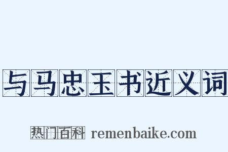 与马忠玉书近义词是什么意思的图片